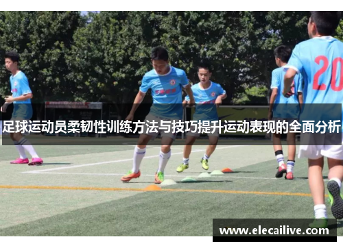 足球运动员柔韧性训练方法与技巧提升运动表现的全面分析